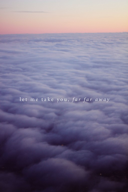 Let me take you,far far away.