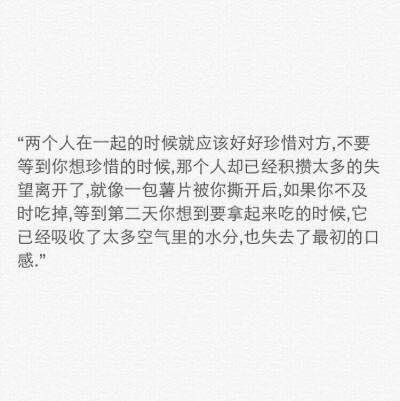 两个人在一起就应该好好珍惜对方，不要等到你想珍惜的时候，那个人却因为积攒了太多的失望而离开。