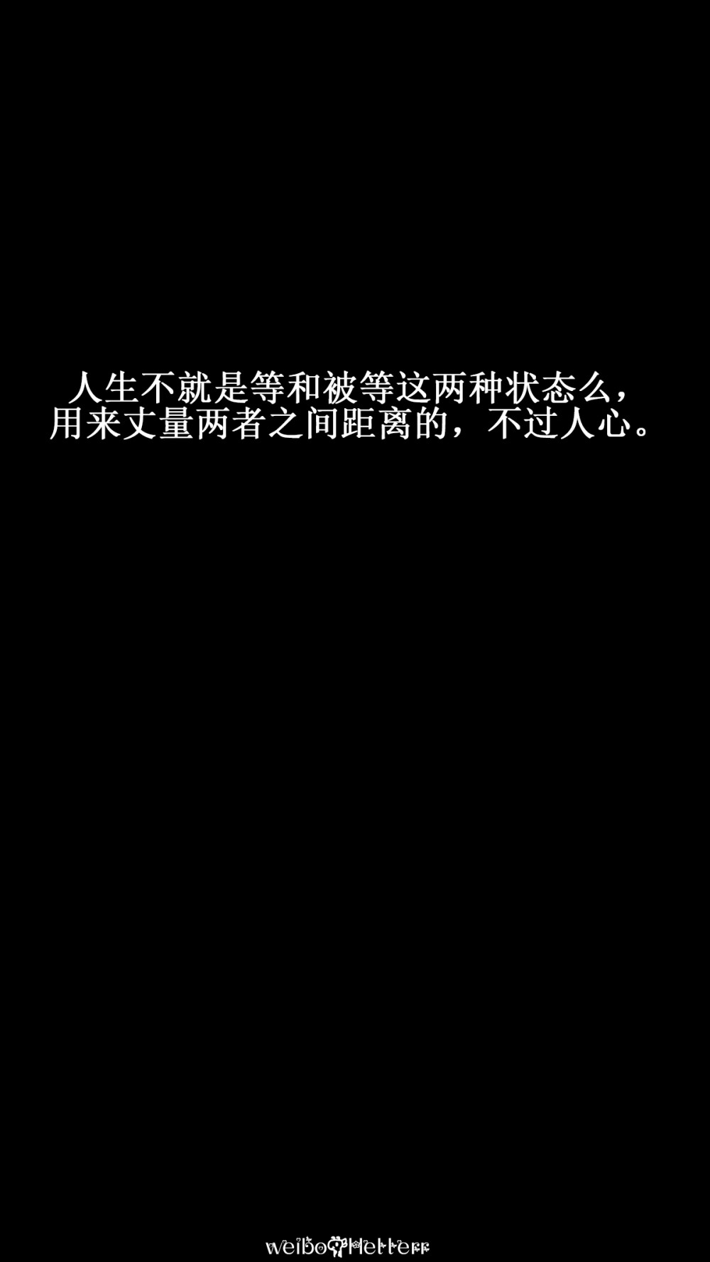 人生不就是等和被等这两种状态么， 用来丈量两者之间距离的， 不过人心。[禁二改禁商用原创/自制/独家/壁纸/小说摘抄/经典语录//喜欢请关注我：Hellerr（文素大多来源网络，侵删）