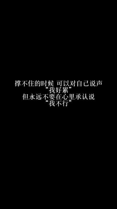 每天送给自己一句话【撑不住的时候，可以对自己说声“我好累”，但永远不要在心里承认说“我不行”】