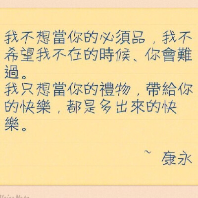 蔡康永---我不想当你的必须品，我不希望我不在的时候，你会难过。我只想当你的礼物，带给你的快乐，都是多出来的快乐！