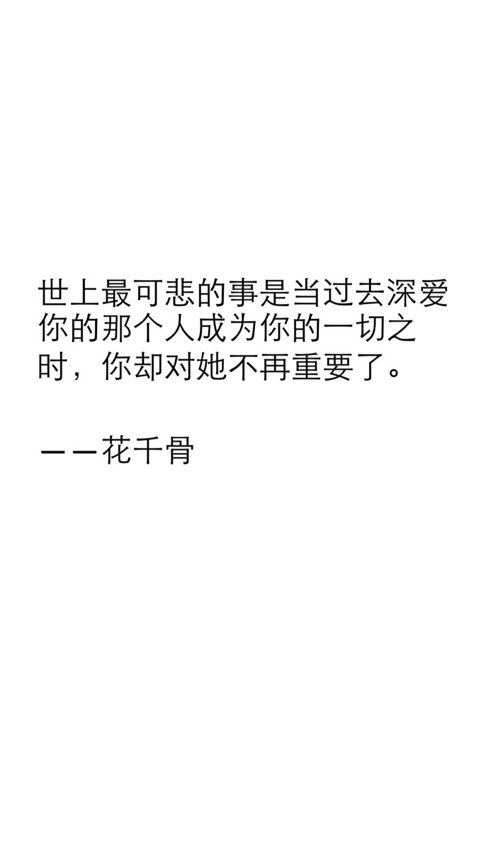 世上最可悲的事是当过去深爱你的那个人成为你的一切之时，你却对她不再重要了。 ——花千骨