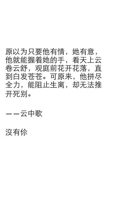 原以为只要他有情，她有意，他就能握着她的手，看天上云卷云舒，观庭前花开花落，直到白发苍苍。可原来，他拼尽全力，能阻止生离，却无法推开死别。 ——云中歌