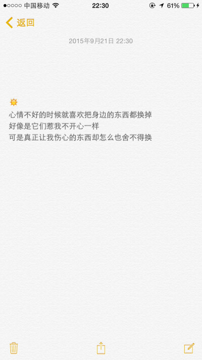 备忘录文字 心情不好的时候就喜欢把身边的东西都换掉 好像是它们惹我不开心一样 可是真正让我伤心的东西却怎么也舍不得换