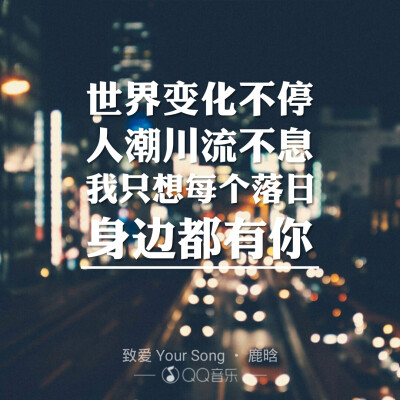 世界变化不停 人潮川流不息 我只想每个落日 身边都有你 【致爱 Your Song】鹿晗