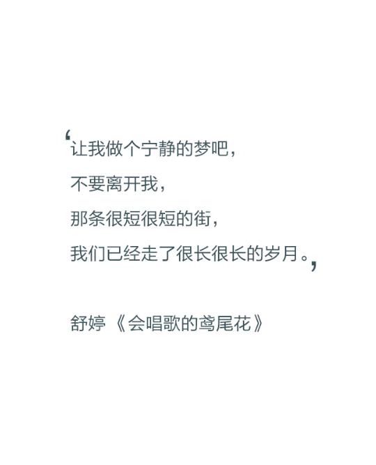 让我做个宁静的梦吧，不要离开我，那条很短很短的街，我们已经走了很长很长的岁月。——舒婷《会唱歌的鸢尾花》