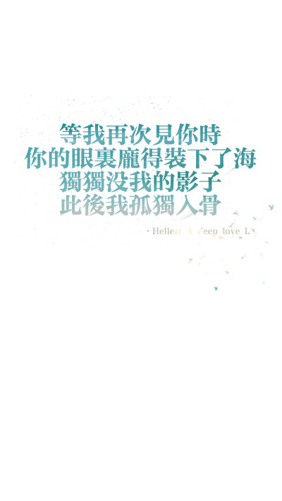  等我再次见你时 你的眼里庞得装下了海 独独没我的影子 此后我孤独入骨[禁二改禁商用]原创/自制/独家/壁纸/锁屏/心情/文字/语录//更多请关注：Hellerr（文素大多来源网络，侵删）