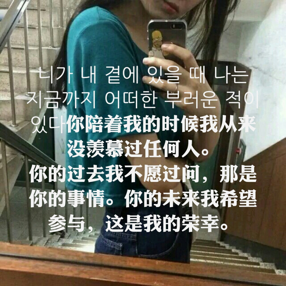 니가 내 곁에 있을 때 나는 지금까지 어떠한 부러운 적이 있다你陪着我的时候我从来没羡慕过任何人。 你的过去我不愿过问，那是你的事情。你的未来我希望参与，这是我的荣幸。