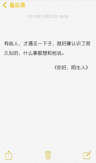 有些人，才遇见一下子，就好像认识了很久似的，什么事都想和他说。 《你好，陌生人》