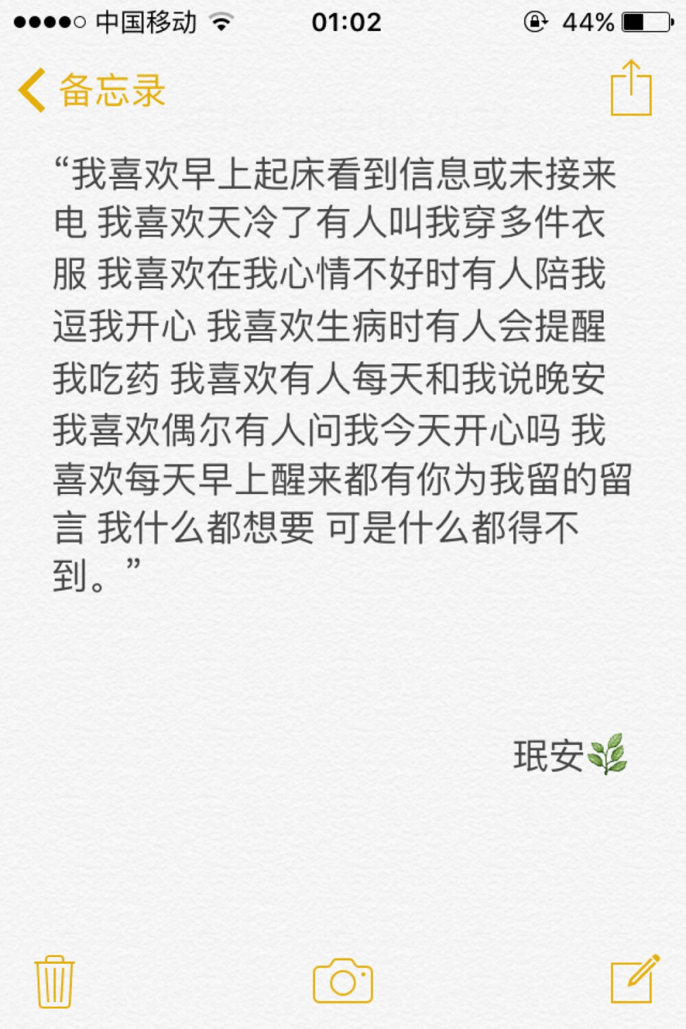 备忘录文字 “我喜欢早上起床看到信息或未接来电 我喜欢天冷了有人叫我穿多件衣服 我喜欢在我心情不好时有人陪我逗我开心 我喜欢生病时有人会提醒我吃药 我喜欢有人每天和我说晚安 我喜欢偶尔有人问我今天开心吗 我喜欢每天早上醒来都有你为我留的留言 我什么都想要 可是什么都得不到。”