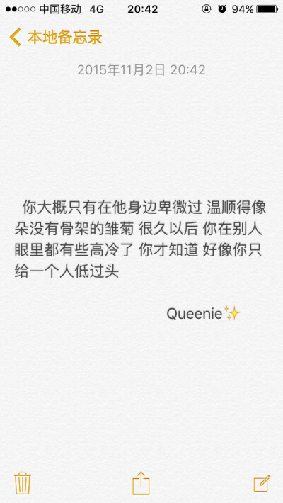 备忘录 你大概只有在他身边卑微过 温顺得像朵没有骨架的雏菊 很久以后 你在别人眼里都有些高冷了 你才知道 好像你只给一个人低过头