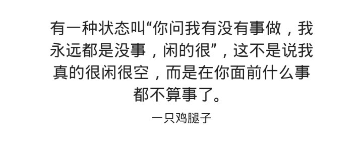 有一种状态叫“你问我有没有事做，我永远都是没事，闲得很”，这不是说我真的很闲很空，而是在你面前什么事都不算事了。