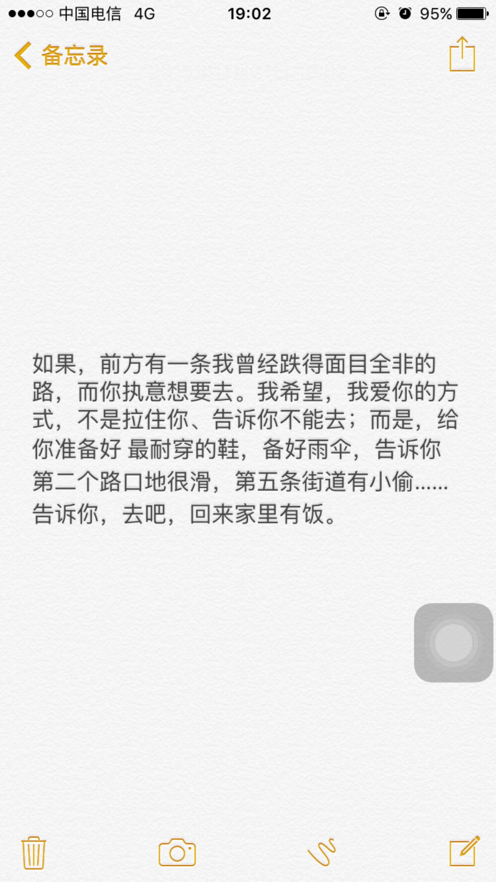 如果，前方有一条我曾经跌得面目全非的路，而你执意想要去。我希望，我爱你的方式，不是拉住你、告诉你不能去；而是，给你准备好 最耐穿的鞋，备好雨伞，告诉你 第二个路口地很滑，第五条街道有小偷……告诉你，去吧，回来家里有饭。