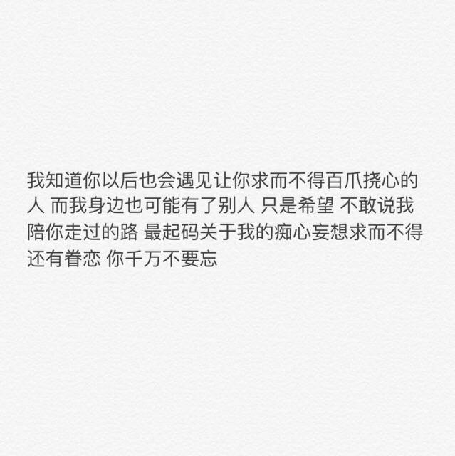 最起码关于我的痴心妄想求而不得还有眷恋 你千万不要忘