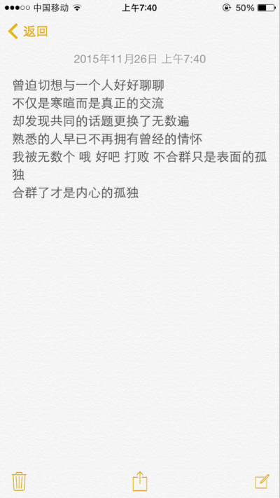 曾迫切想与一个人好好聊聊 不仅是寒暄而是真正的交流 却发现共同的话题更换了无数遍 熟悉的人早已不再拥有曾经的情怀 我被无数个 哦 好吧 打败 不合群只是表面的孤独 合群了才是内心的孤独