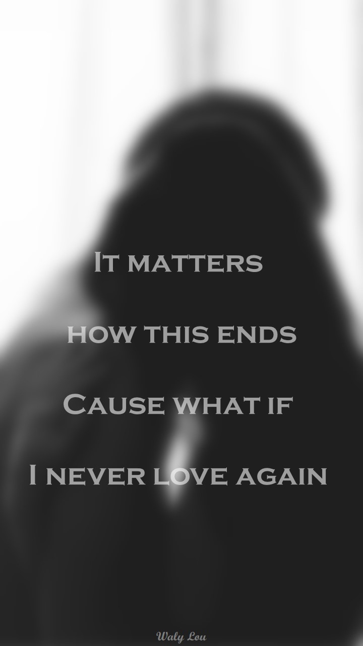 &amp;quot;It matters how this ends. Cause what if I never love again.&amp;quot;—— All I Ask by Adele