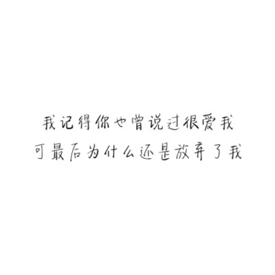 “我记得你也曾说过很爱我，可最后为什么还是放弃了我。”