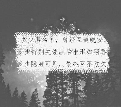 多少黑名单，曾经互道晚安。多少特别关注，后来形如陌路。多少隐身可见，最终互不亏欠。