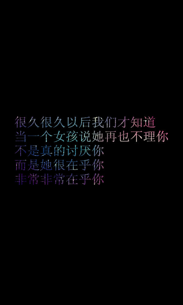 很久很久以后我们才知道 当一个女孩说她再也不理你 不是真的讨厌你 而是她很在乎你 非常非常在乎你