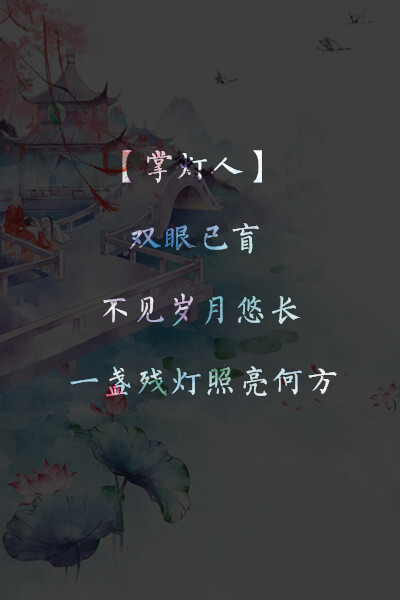 原创 古风文图 古风壁纸 文字壁纸 文：即墨姑娘 【掌灯人】双眼已盲，不见岁月悠长，一盏残灯照亮何方。 【摆渡人】忘川河上，不渡蛇蝎心肠，一条小船渡向天荒。 【戏中人】小曲轻唱，不笑戏中念想，一袭霓裳戏了天长。 【说书人】世事无常，不说红袖添香，一把折扇绘了边疆。 【写书人】笔附离殇，不写相思薄凉，一笔勾勒儿女情帐。