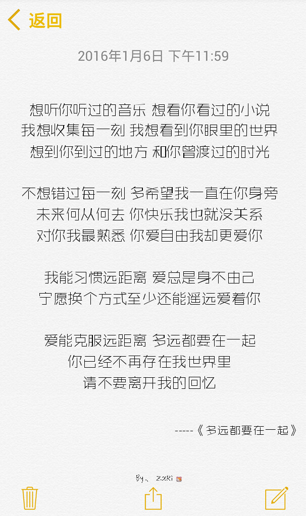 想听你听过的音乐 想看你看过的小说
我想收集每一刻 我想看到你眼里的世界
想到你到过的地方 和你曾渡过的时光
不想错过每一刻 多希望我一直在你身旁
未来何从何去 你快乐我也就没关系
对你我最熟悉 你爱自由我却更爱你
我能习惯远距离 爱总是身不由己
宁愿换个方式至少还能遥远爱着你
爱能克服远距离 多远都要在一起
你已经不再存在我世界里 请不要离开我的回忆