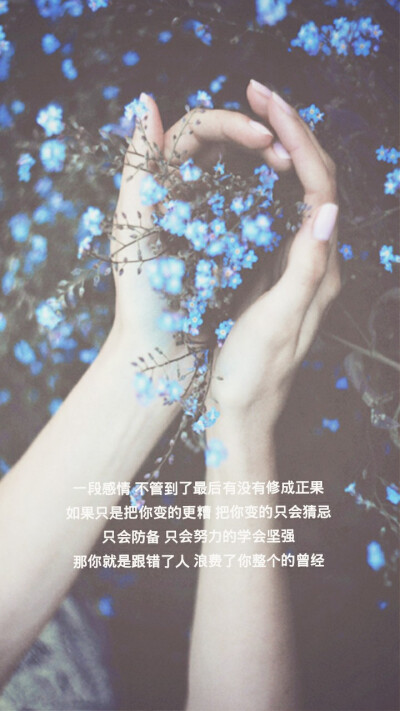 
一段感情 不管到了最后有没有修成正果
如果只是把你变的更糟 把你变的只会猜忌
只会防备 只会努力的学会坚强
那你就是跟错了人 浪费了你整个的曾经