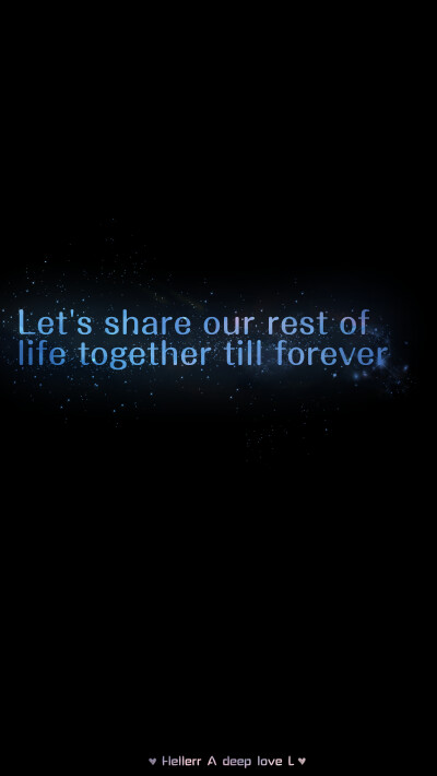 Let's share our rest of life together till forever[禁二改上传禁商用]Hellerr原创/鱼咿呓自制/独家/手机壁纸/iPhone壁纸/屏保/锁屏/心情/文字/语录//更多请关注：Hellerr（底图与文素大多来源网络，侵删）