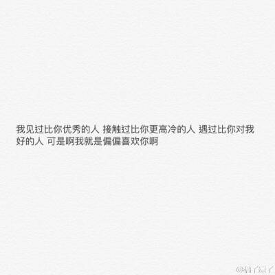 我见过比你更优秀的人 接触过比你更高冷的人 遇过比你对我好的人 可是啊我就是偏偏喜欢你啊