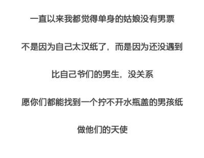 一直以来我都觉得单身的姑娘没有男票不是因为自己太汉纸了，而是因为还没遇到比自己爷们的男生，没关系，愿你们都能找到一个拧不开水瓶盖的男孩纸，做他们的天使。