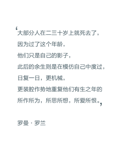 大部分人在二三十岁上就死去了，因为过了这个年龄，他们只是自己的影子，此后的余生则是在模仿自己中度过，日复一日，更机械，更装腔作势地重复着他们有生之年的所作所为，所思所想，所爱所恨?！蘼蘩? data-iid=