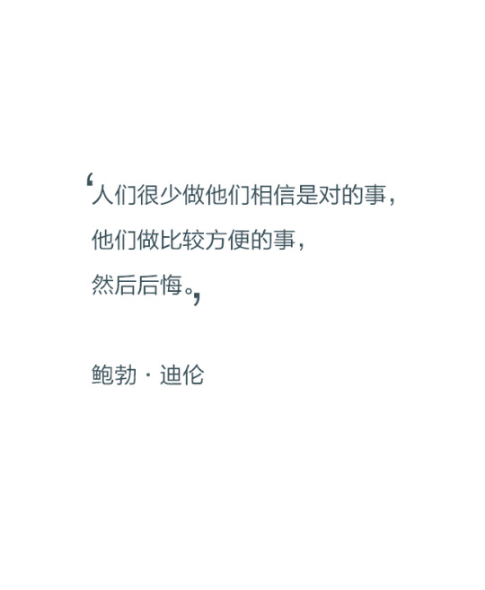 人们很少做他们相信是对的事，他们做比较方便的事，然后后悔。——鲍勃·迪伦