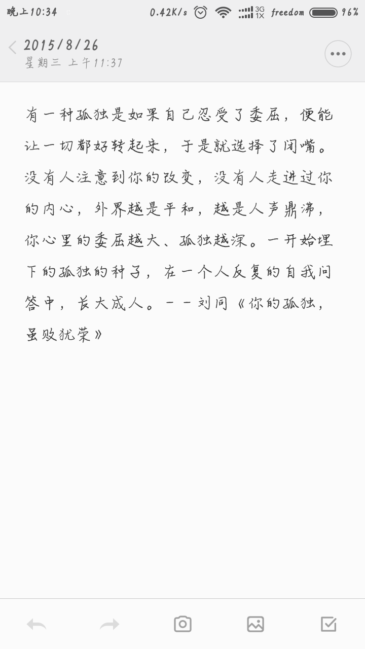 有一种孤独是如果自己忍受了委屈，便能让一切都好转起来，于是就选择了闭嘴。 没有人注意到你的改变，没有人走进过你的内心，外界越是平和，越是人声鼎沸，你心里的委屈越大、孤独越深。一开始埋下的孤独的种子，在一个人反复的自我问答中，长大成人。——刘同《你的孤独，虽败犹荣》