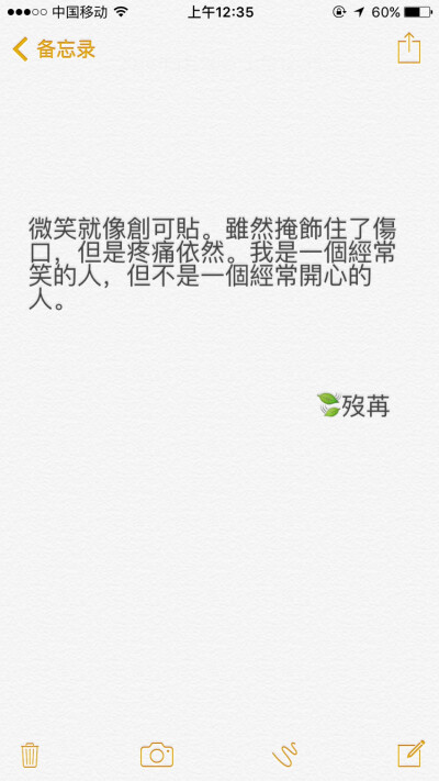 微笑就像创可贴。虽然掩饰住了伤口，但是疼痛依然。我是一个经常笑的人，但不是一个经常开心的人。