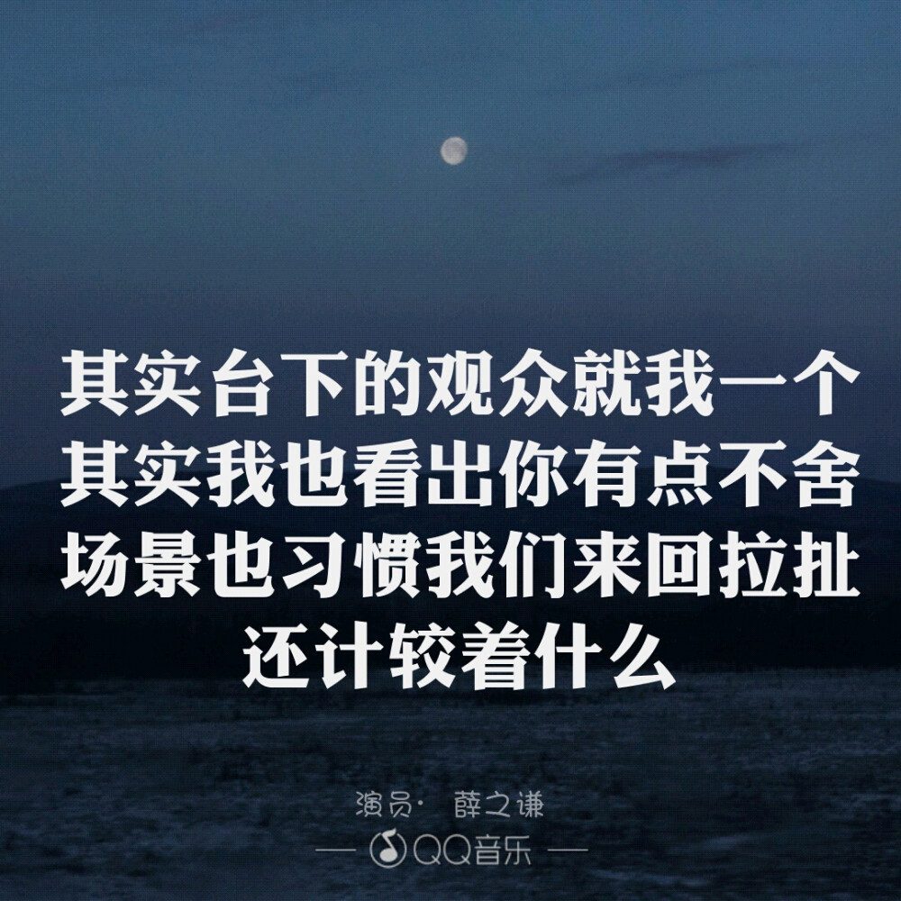 其实台下的观众就我一个
其实我也看出你有点不舍
场景也习惯我们来回拉扯
还计较着什么
《演员》薛之谦
