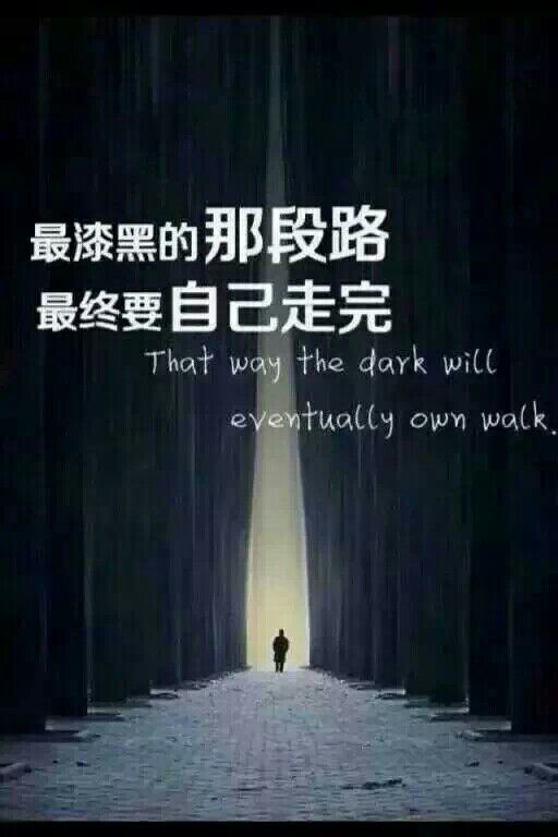 最漆黑的那段路，
最终要自己走完。
That way the dark will
eventually own walk.