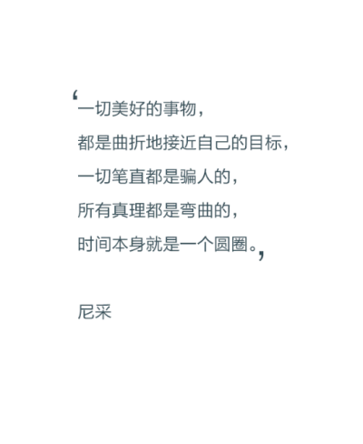 一切美好的事物，都是曲折地接近自己的目标，一切笔直都是骗人的，所有真理都是弯曲的，时间本身就是一个圆圈。——尼采