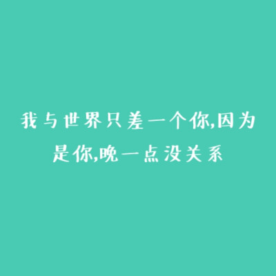 //∇//)○我与世界只差一个你，因为是你，晚一点没关系
背景图，文字控｛by北岸~初晴｝