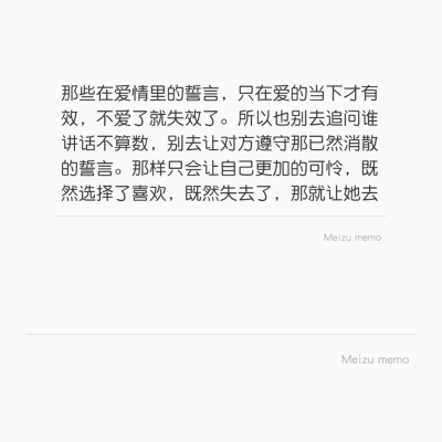 那些在爱情里的誓言，只在爱的当下才有效，不爱了就失效了。所以也别去追问谁讲话不算数，别去让对方遵守那已然消散的誓言。那样只会让自己更加的可怜，既然选择了喜欢，既然失去了，那就让她去