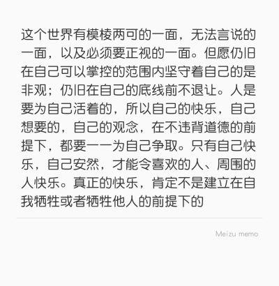 这个世界有模棱两可的一面，无法言说的一面，以及必须要正视的一面。但愿仍旧在自己可以掌控的范围内坚守着自己的是非观；仍旧在自己的底线前不退让。人是要为自己活着的，所以自己的快乐，自己想要的，自己的观念，…