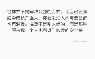 合群并不是解决孤独的方式，让自己在孤独中成长并强大，你会发现人不需要合群也有温暖。温暖不是别人给的，而是那种“原来我一个人也可以”散发的安全感