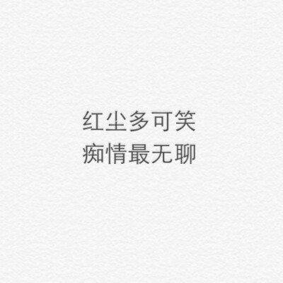 红尘多可笑，痴情最无聊
白底文字 源自网络 by郝少年