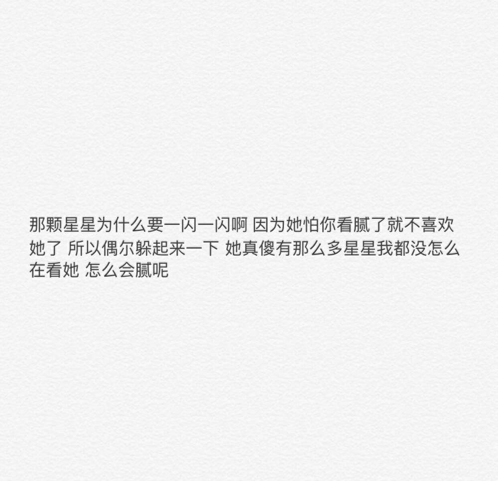 那颗星星为什么要一闪一闪啊因为他怕你看腻了就不喜欢他了 所以偶尔躲起来一下 他真傻有那么多星星我都没怎么在看他怎么会腻呢