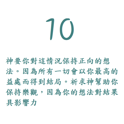 10. 神要你對這情況保持正向的想法。因為所有一切會以你最高的益處而得到結局。祈求神幫助你保持樂觀，因為你的想法對結果具影響力。