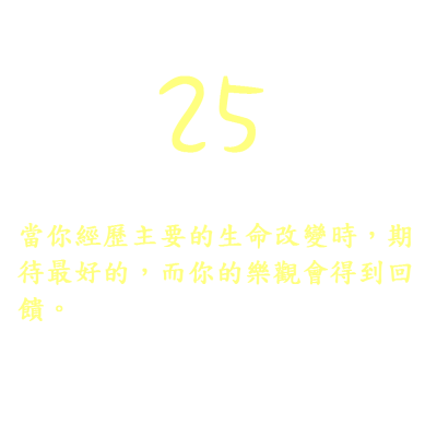 25. 當你經歷主要的生命改變時，期待最好的，而你的樂觀會得到回饋。