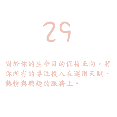 29. 對於你的生命目的保持正向，將你所有的專注投入在運用天賦、熱情與興趣的服務上。