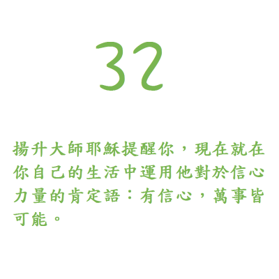 32. 揚升大師耶穌提醒你，現在就在你自己的生活中運用他對於信心力量的肯定語：有信心，萬事皆可能。