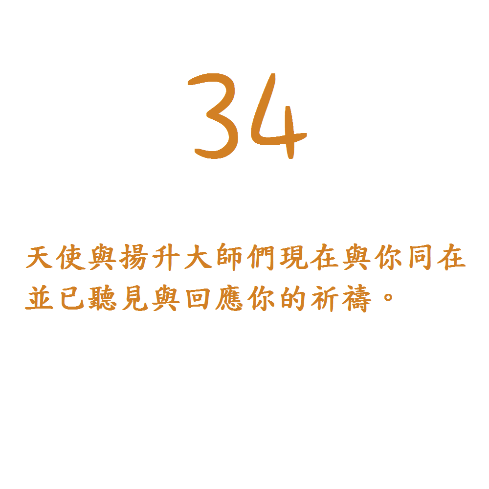 34. 天使與揚升大師們現在與你同在並已聽見與回應你的祈禱。