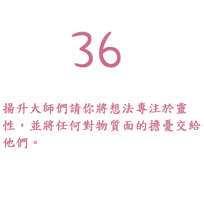 36. 揚升大師們請你將想法專注於靈性，並將任何對物質面的擔憂交給他們。