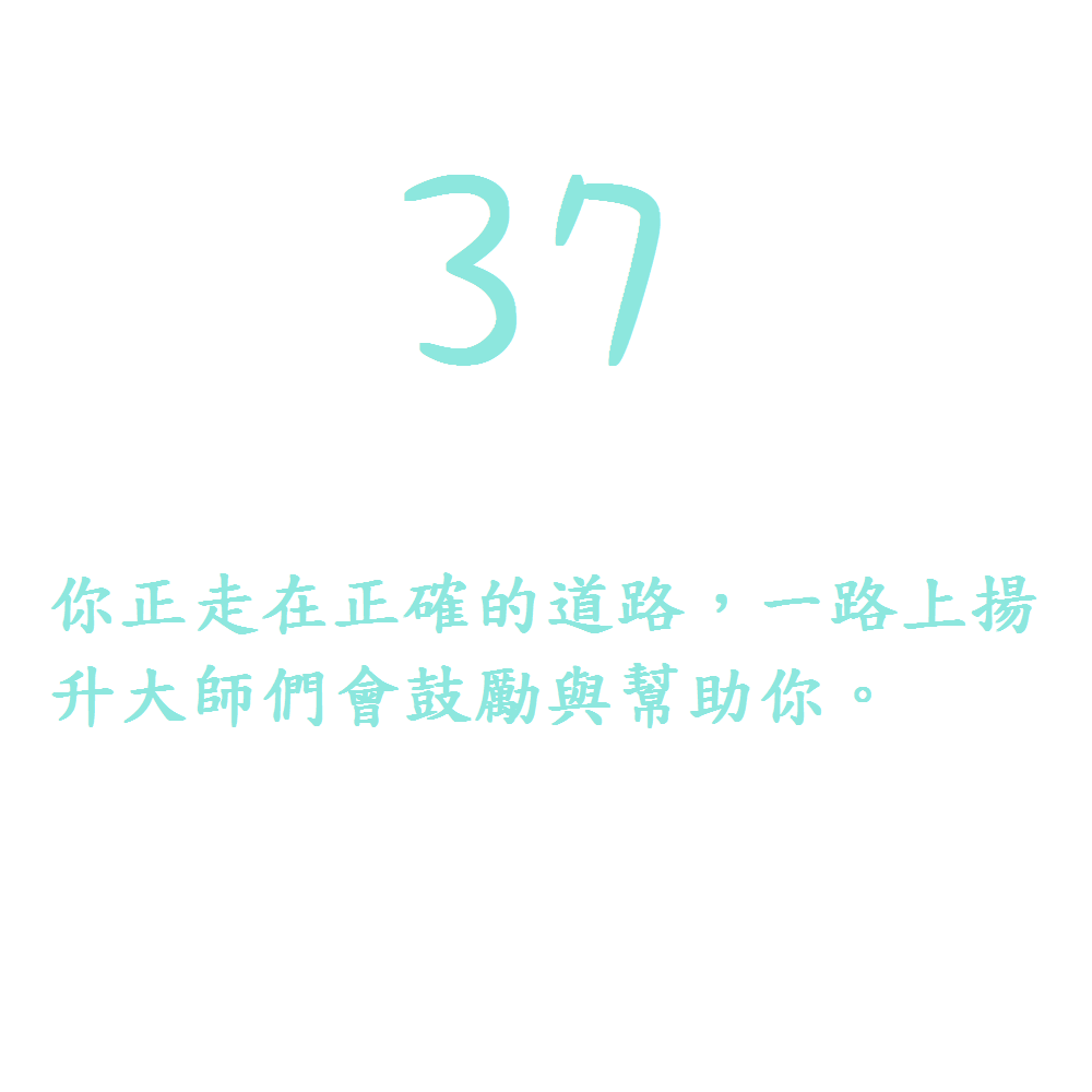 37. 你正走在正確的道路，一路上揚升大師們會鼓勵與幫助你。