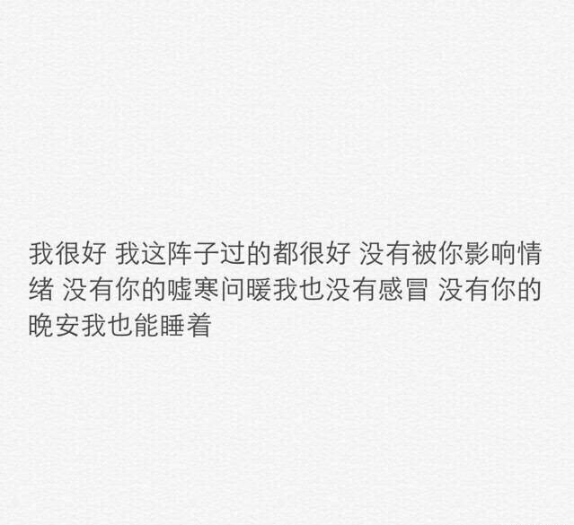 我不删你好友，不拖你进黑名单，不取消关注，也不删你电话，我要做的就是，不愠不火，不冷不热，不悲不喜，我就是要你看着我的一切，我所有的动态，都与你无关又在你身边不吵不闹阴魂不散。by: 弟弟书俊